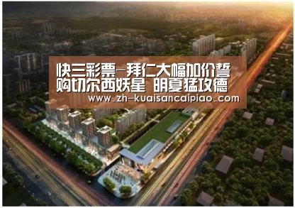 快三彩票-拜仁大幅加价誓购切尔西妖星 明夏猛攻德国神童(图1) 快三彩票