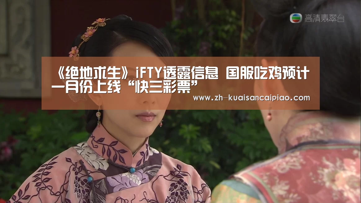 《绝地求生》iFTY透露信息 国服吃鸡预计一月份上线“快三彩票”(图2) 快三彩票
